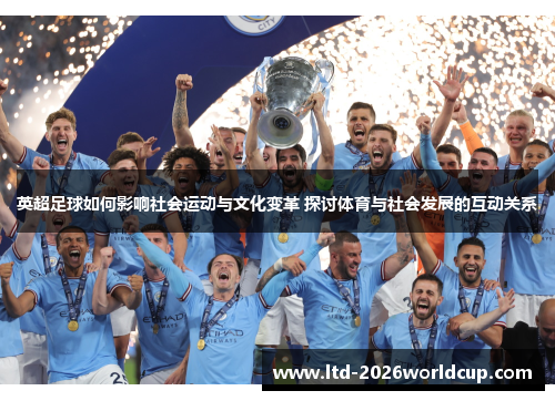 英超足球如何影响社会运动与文化变革 探讨体育与社会发展的互动关系