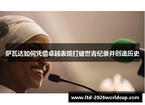 萨瓦达如何凭借卓越表现打破世青纪录并创造历史