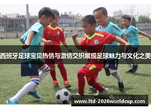 西班牙足球宝贝热情与激情交织展现足球魅力与文化之美