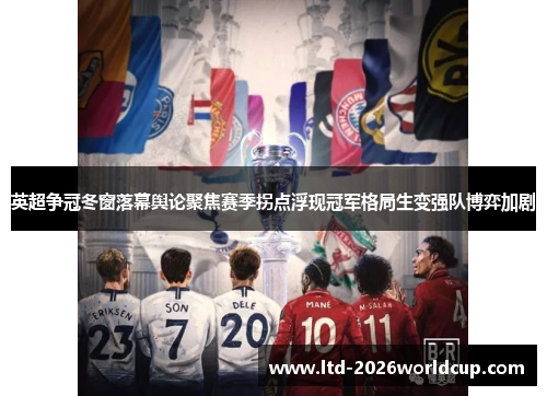 英超争冠冬窗落幕舆论聚焦赛季拐点浮现冠军格局生变强队博弈加剧
