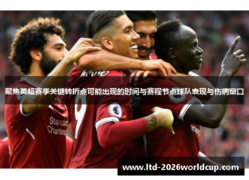 聚焦英超赛季关键转折点可能出现的时间与赛程节点球队表现与伤病窗口