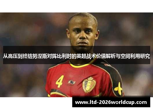 从高压到终结努涅斯对阵比利时的英超战术价值解析与空间利用研究