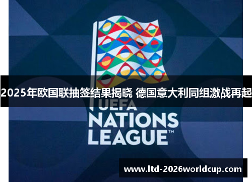 2025年欧国联抽签结果揭晓 德国意大利同组激战再起