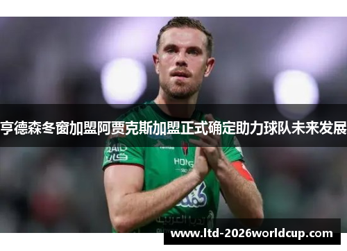 亨德森冬窗加盟阿贾克斯加盟正式确定助力球队未来发展