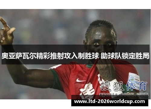 奥亚萨瓦尔精彩推射攻入制胜球 助球队锁定胜局