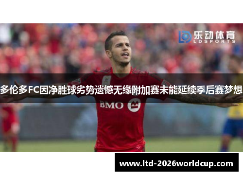 多伦多FC因净胜球劣势遗憾无缘附加赛未能延续季后赛梦想