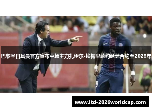 巴黎圣日耳曼官方宣布中场主力扎伊尔·埃梅里续约延长合约至2028年