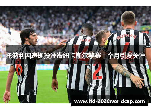 托纳利因违规投注遭纽卡斯尔禁赛十个月引发关注 托纳利因违规投注遭纽卡斯尔禁赛十个月引发关注