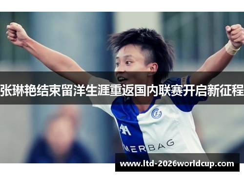 张琳艳结束留洋生涯重返国内联赛开启新征程 张琳艳结束留洋生涯重返国内联赛开启新征程