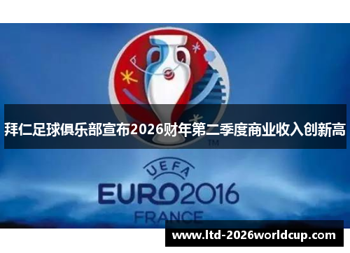 拜仁足球俱乐部宣布2026财年第二季度商业收入创新高 拜仁足球俱乐部宣布2026财年第二季度商业收入创新高