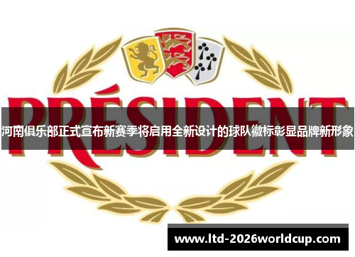河南俱乐部正式宣布新赛季将启用全新设计的球队徽标彰显品牌新形象
