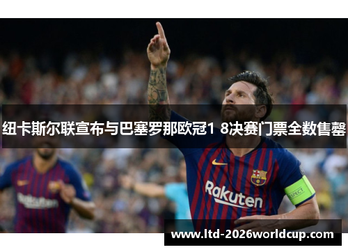 纽卡斯尔联宣布与巴塞罗那欧冠1 8决赛门票全数售罄 纽卡斯尔联宣布与巴塞罗那欧冠1 8决赛门票全数售罄
