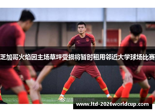 芝加哥火焰因主场草坪受损将暂时租用邻近大学球场比赛