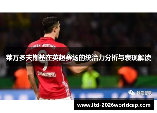 莱万多夫斯基在英超赛场的统治力分析与表现解读