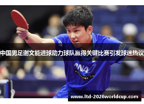 中国男足谢文能进球助力球队赢得关键比赛引发球迷热议 中国男足谢文能进球助力球队赢得关键比赛引发球迷热议