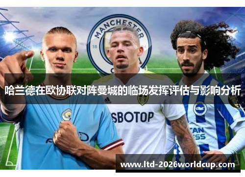 哈兰德在欧协联对阵曼城的临场发挥评估与影响分析 哈兰德在欧协联对阵曼城的临场发挥评估与影响分析