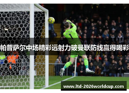 帕普萨尔中场精彩远射力破曼联防线赢得喝彩