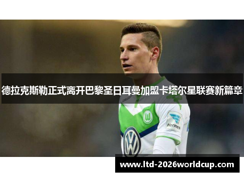 德拉克斯勒正式离开巴黎圣日耳曼加盟卡塔尔星联赛新篇章