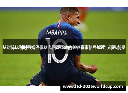 从对阵比利时看姆巴佩状态回暖释放的关键赛事信号解读与球队前景