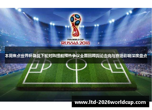 本周焦点世界杯备战下轮对阵提前预热争议全面回顾舆论走向与赛场影响深度盘点 本周焦点世界杯备战下轮对阵提前预热争议全面回顾舆论走向与赛场影响深度盘点