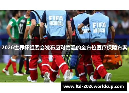 2026世界杯组委会发布应对高温的全方位医疗保障方案 2026世界杯组委会发布应对高温的全方位医疗保障方案
