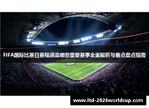 FIFA国际比赛日赛程涵盖哪些重要赛事全面解析与看点盘点指南 FIFA国际比赛日赛程涵盖哪些重要赛事全面解析与看点盘点指南