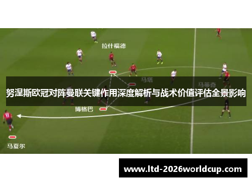 努涅斯欧冠对阵曼联关键作用深度解析与战术价值评估全景影响