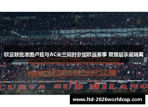 欧足联批准图卢兹与AC米兰同时参加欧战赛事 管理层承诺隔离 欧足联批准图卢兹与AC米兰同时参加欧战赛事 管理层承诺隔离